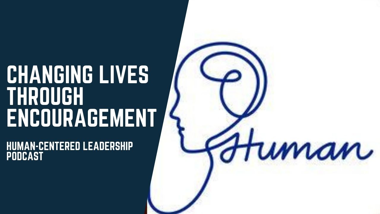 Changing Lives through Encouragement: Human-Centered Leadership Podcast
